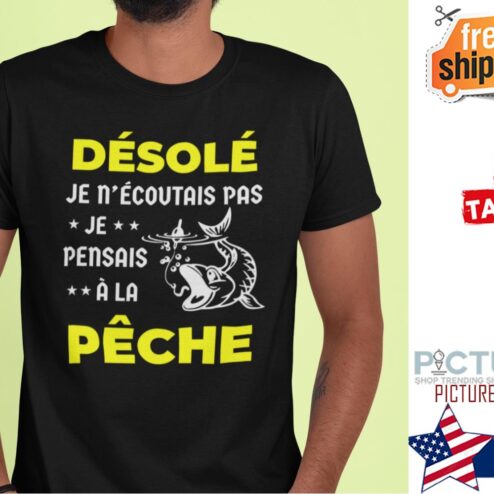 Desole Je n'ecoutais pas je pensais a la peche shirt