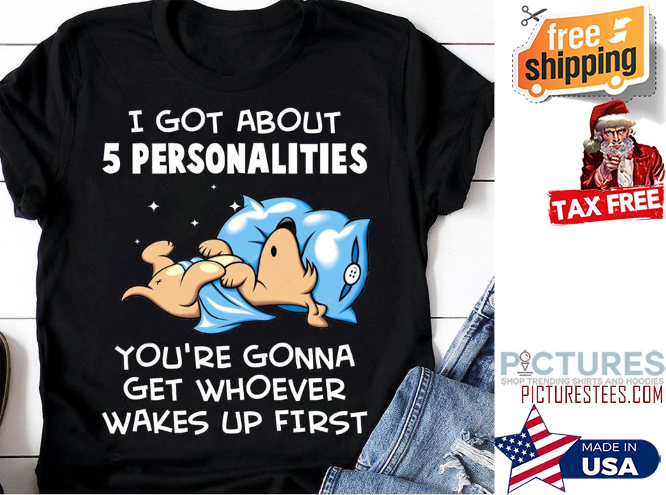 Dog I got about 5 personalities you're gonna get whoever wakes up first shirt