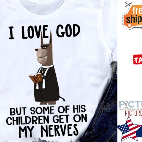 Dog I love god but some of his children get on my nerves shirt