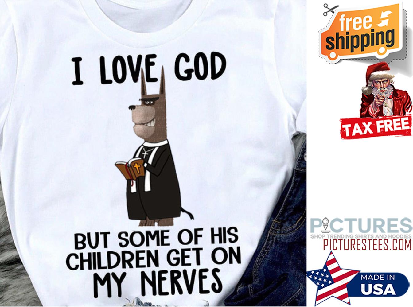Dog I love god but some of his children get on my nerves shirt