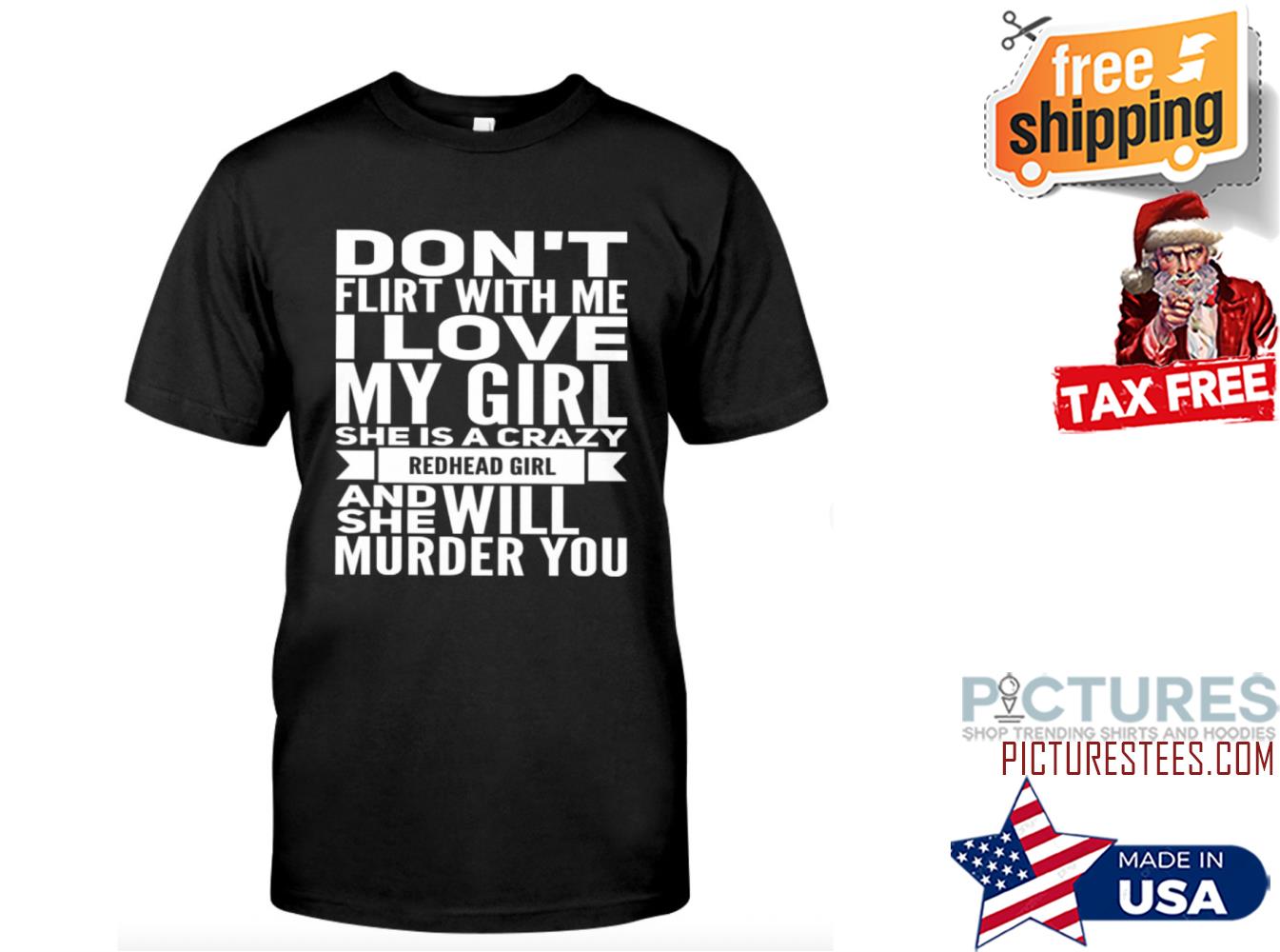 Don't flirt with me I love my girl she is a crazy redhead girl and she will murder you shirt
