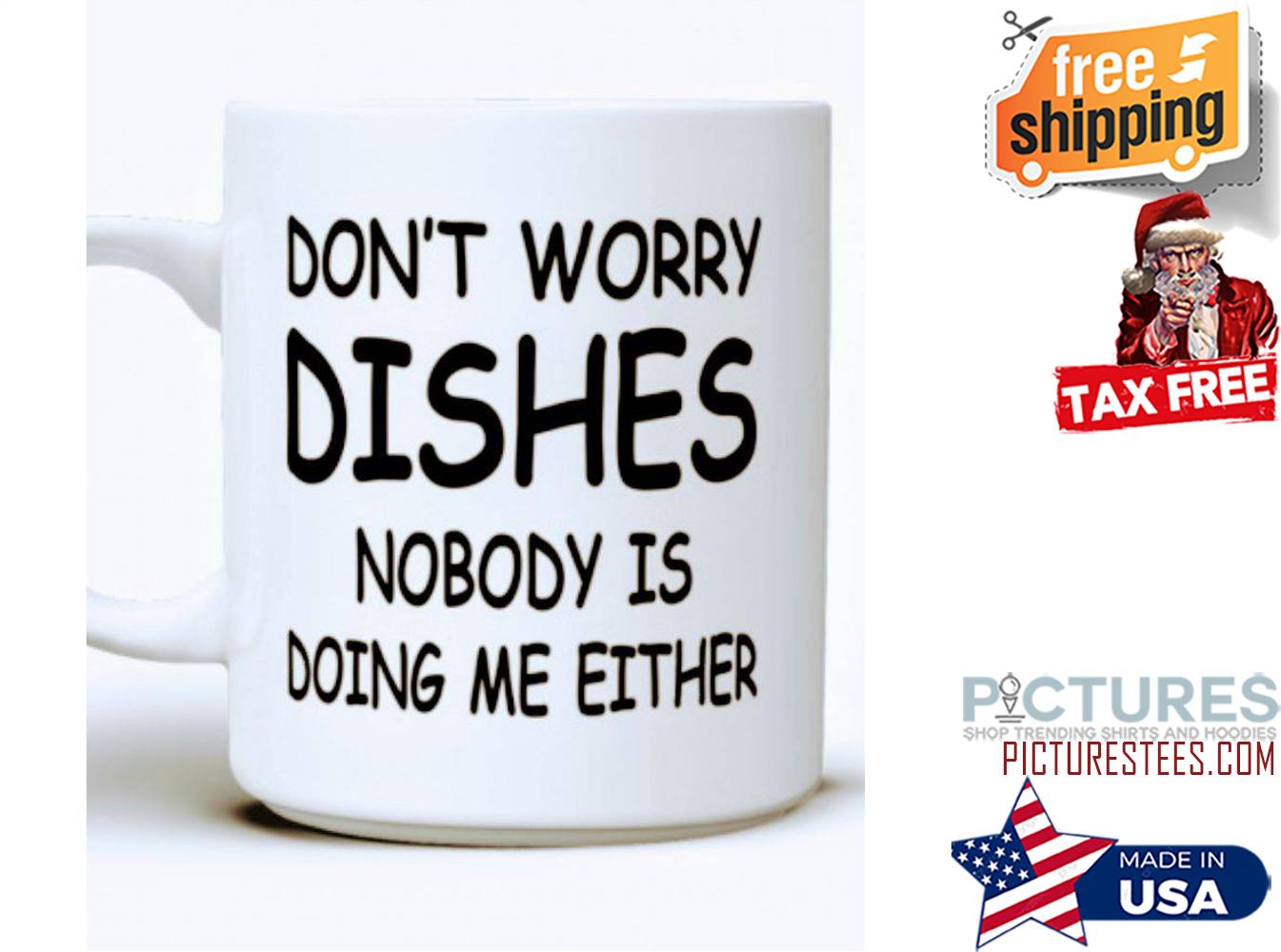 Don't worry dishes nobody is doing me either mug