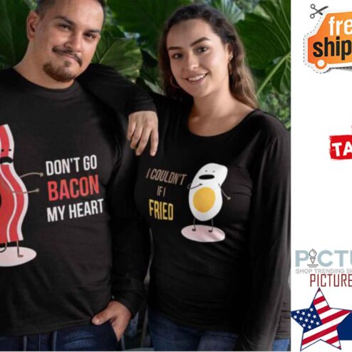 Don’t Go Bacon My Heart I Couldn’t If I Fried Egg And Bacon Couple Valentine's day Shirt