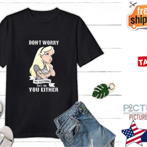 Dont Worry My Tattoos Dont Like You Either Shirt
