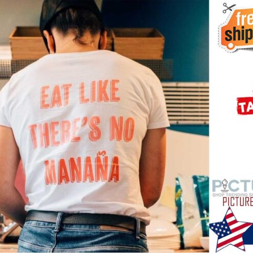 Eat like there's no manana shirt