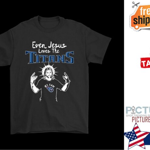 Even Jesus Loves The Titans Tennessee Titans shirt