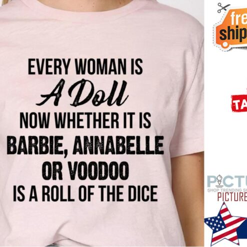 Every woman is a doll now whether it is barbie annabelle or voodoo is a roll of the dice shirt