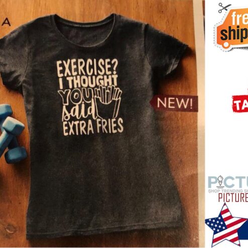 Exercise I thought you said extra fries shirt