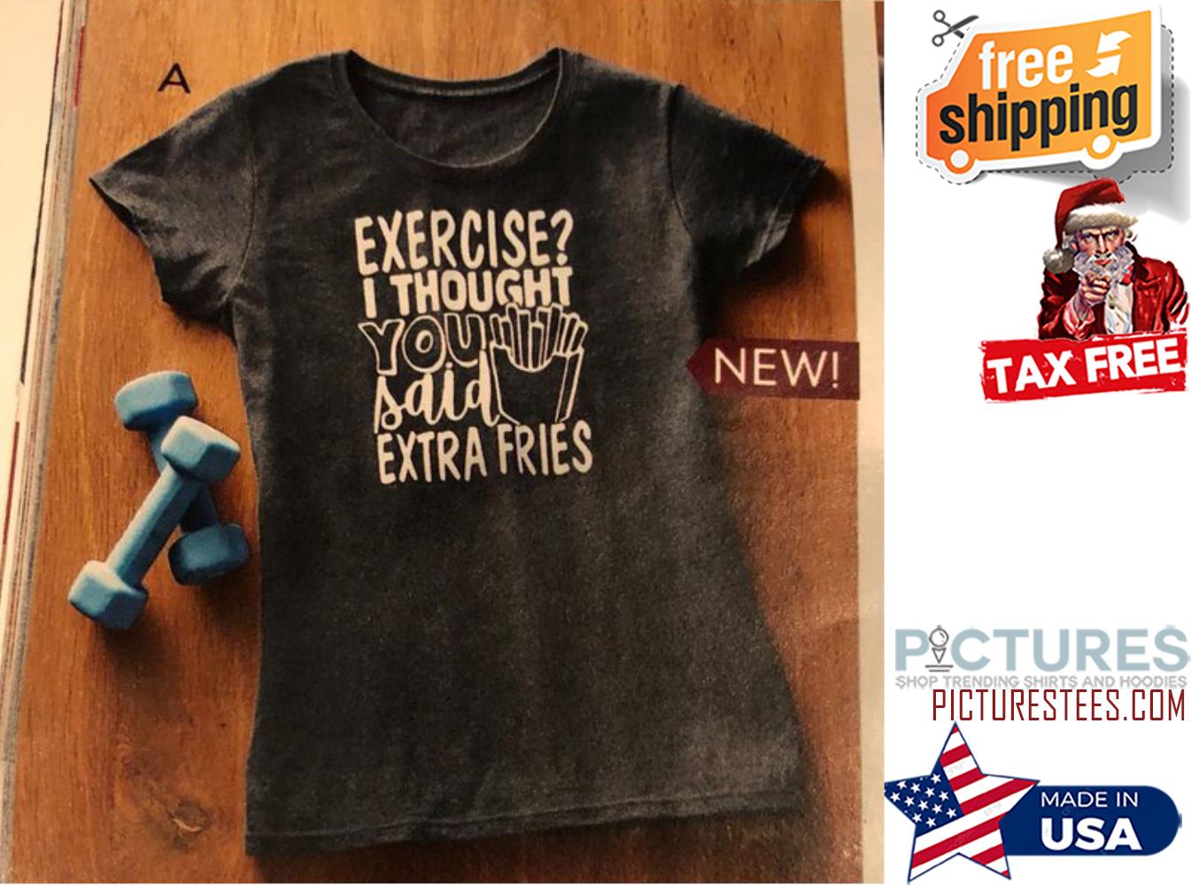 Exercise I thought you said extra fries shirt