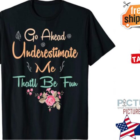 Floral Go Ahead Underestimate Me That’ll Be Fun shirt