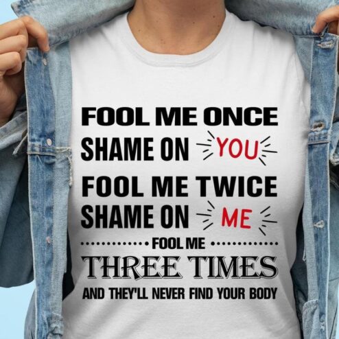 Fool me once shame on you fool me twice shame on me fool me tree times and they'll never find your body shirt