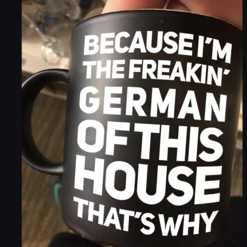 Because i'm the freakin' German of this house that's why mug