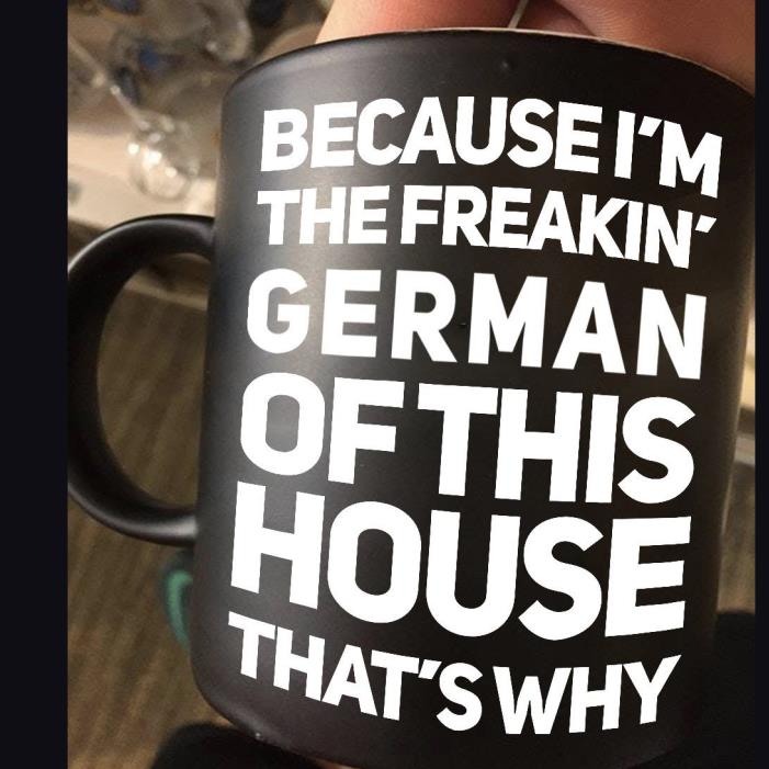 Because i'm the freakin' German of this house that's why mug