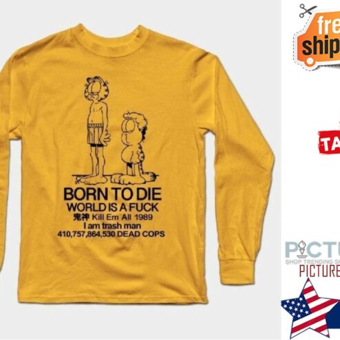Garfield born to die world is a fuck kill em all 1989 I am trash man dead cops shirt