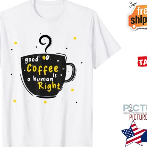Good Coffee Is A Human Right T-Shirt