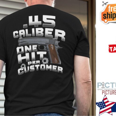 Gun 45 Caliber One Hit Per Customer Shirt