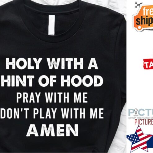 Holy with a hint of hood pray with me don't play with me amen shirt