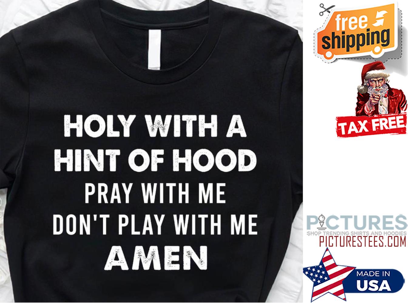 Holy with a hint of hood pray with me don't play with me amen shirt