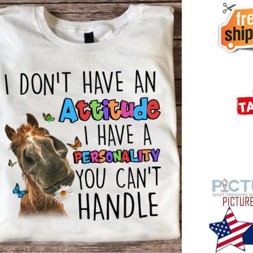 Horse I don't have an attitude I have a personality you can't handle shirt