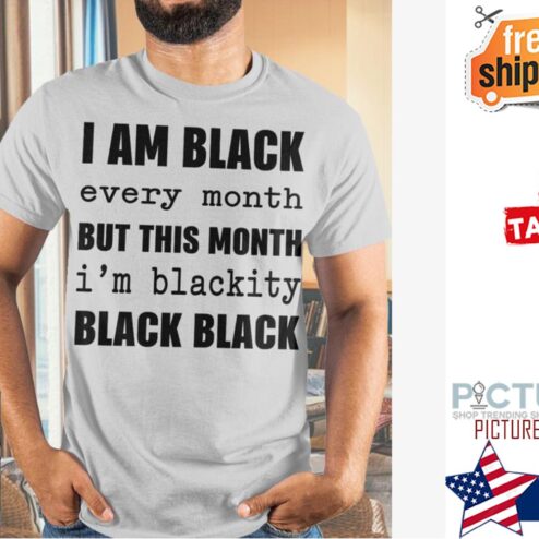 I am black every month but this month i'm blackity black black shirt