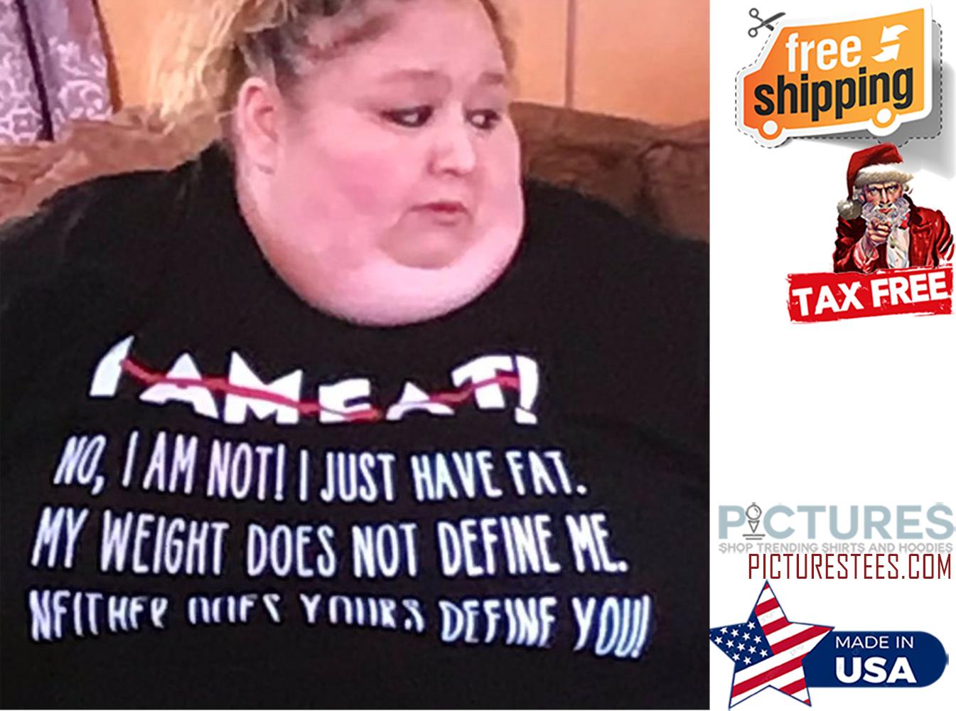 I am fat no I am not I just have fat my weight does not define me shirt