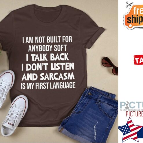 I am not built for anybody soft I talk back I don't listen and sarcasm is my first language shirt