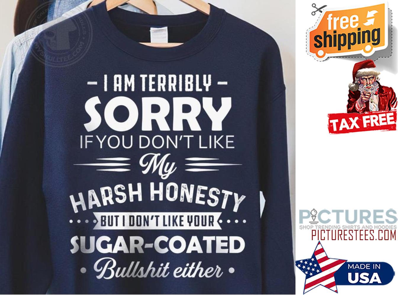 I am terribly sorry if you don't like my harsh honesty but I don't like your sugar coated bullshit either shirt