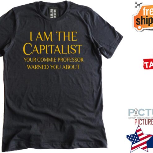 I am the capitalist your commie professor warned you about shirt