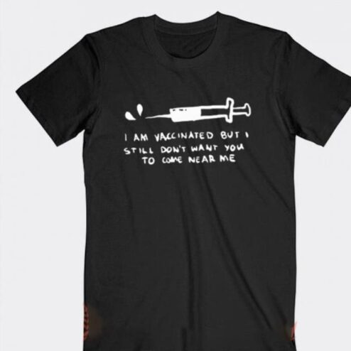 I am vaccinated but I still don't want you to come near me shirt