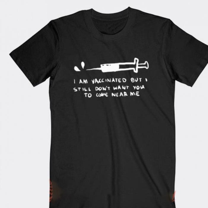 I am vaccinated but I still don't want you to come near me shirt