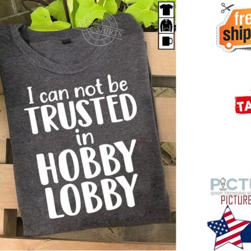 I can not be trusted in hobby lobby shirt