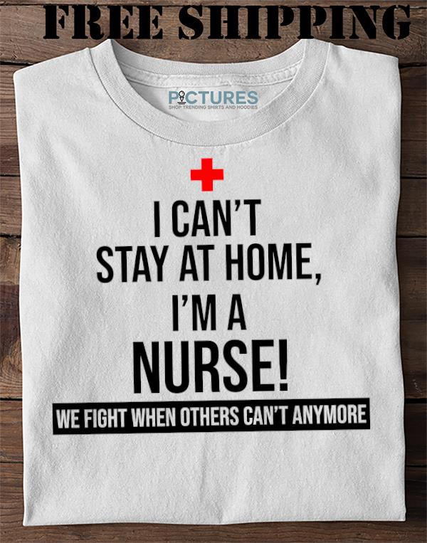 I Cant Stay Home I'm a Nurse T Shirt