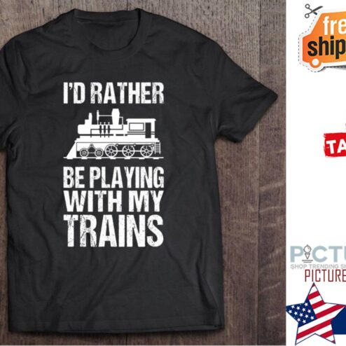 I'd rather be playing with my trains shirt