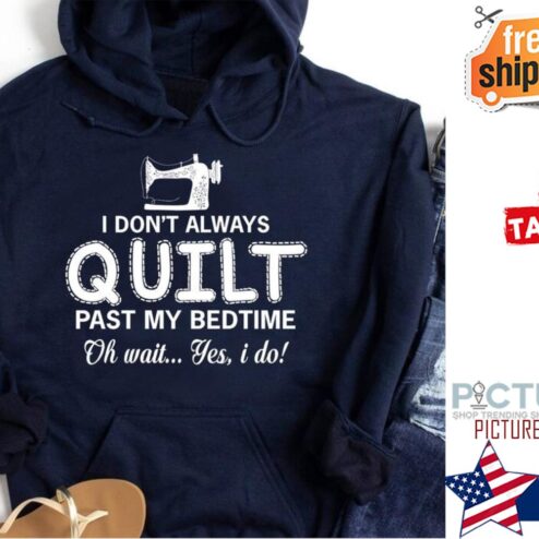 I don't always quilt pass my bedtime oh wait yes I do hoodie