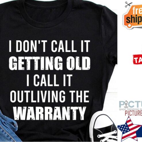 I don't call it getting old I call it outliving the warranty shirt