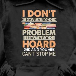 I don't have a book problem I have a book hoard and you can't stop me s unisex, hoodie, sweatshirt I don't have a book problem I have a book hoard and you can't stop me s unisex, hoodie, sweatshirt