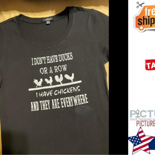 I don't have ducks or a row I have chickens and they are everywhiere shirt