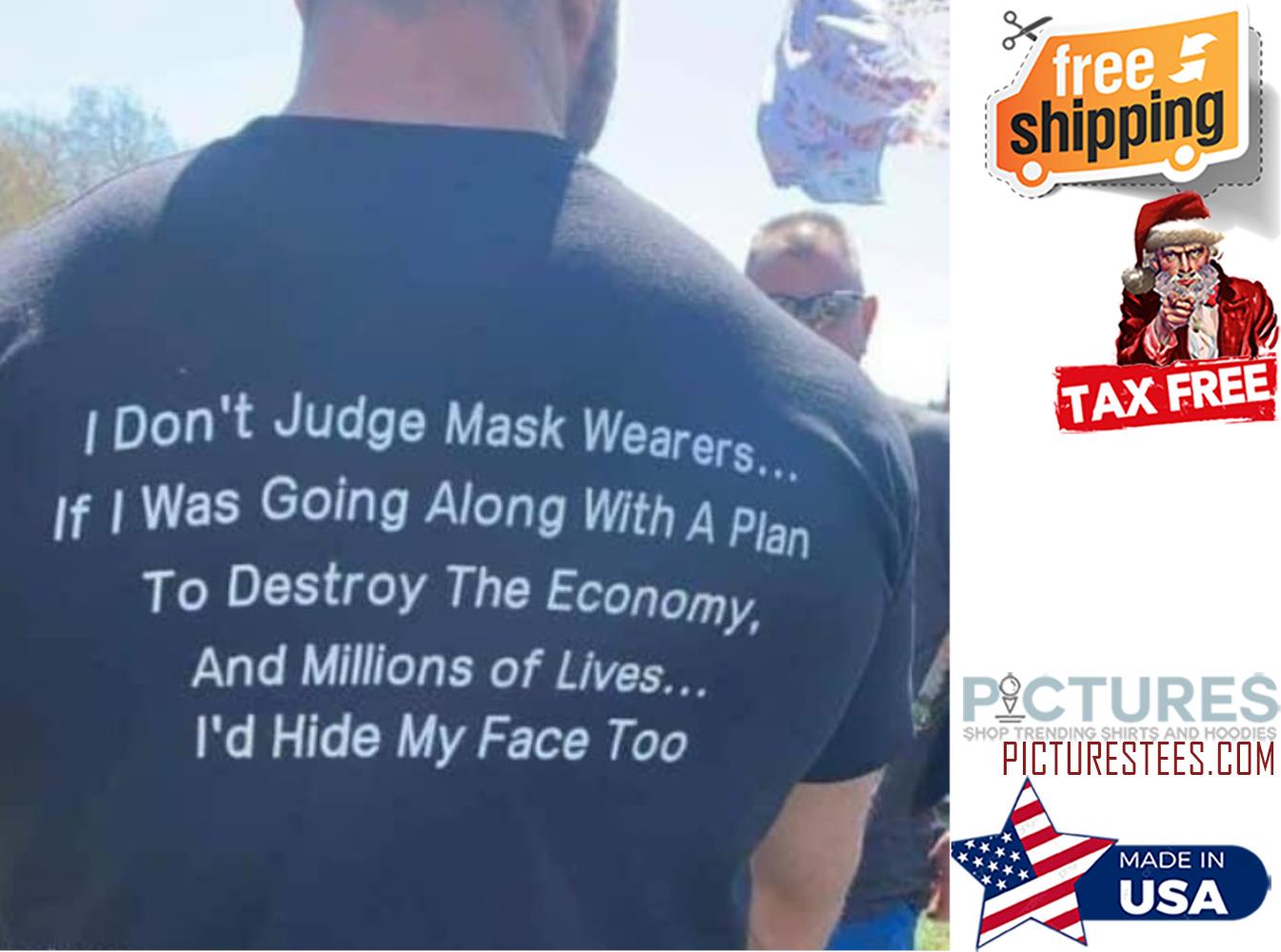 I don't judge mask wearers if I was going along wih a plan to destroy the economy and millions of lives i'd hide my face too shirt