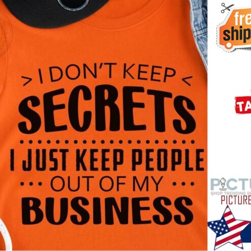 I don't keep secrets I just keep people out of my business shirt