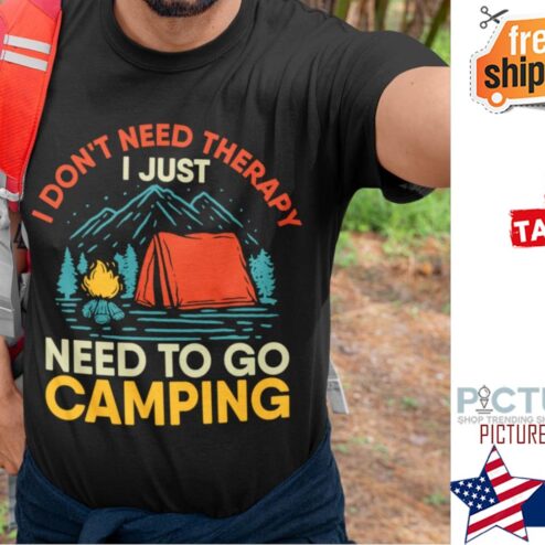 I don't need therapy I just need to go camping shirt