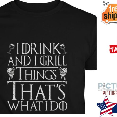 I drink and I grill thinks that's what I do shirt