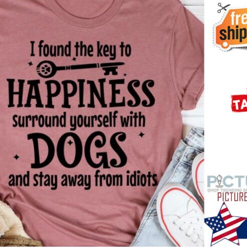 I found the key to happiness surround yourself with dogs and stay away form idiots shirt