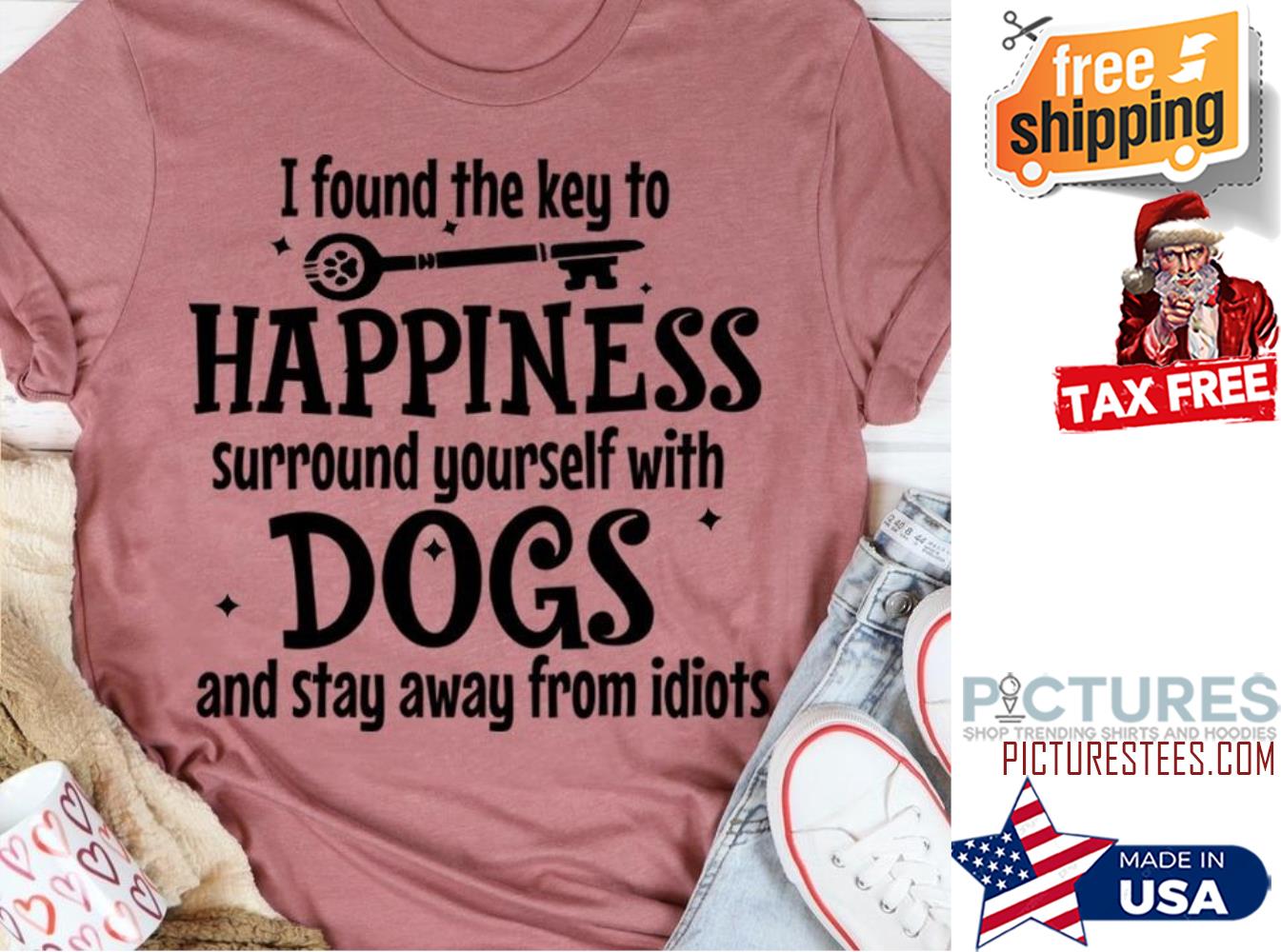 I found the key to happiness surround yourself with dogs and stay away form idiots shirt