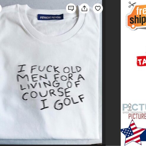 I fuck old men for a living of course I golf shirt