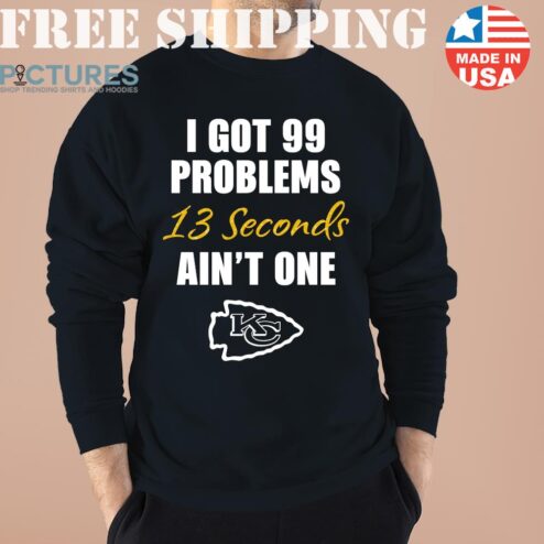 I Got 99 ProBlems 13 seconds Ain’t one KC Shirt