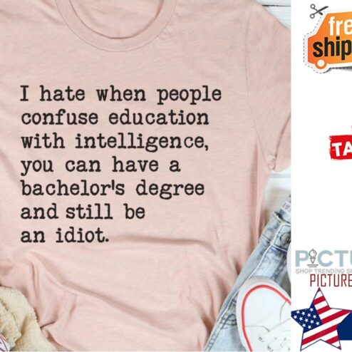 I hate when people confuse education with intelligence you can have a bachelor's degree and still be an idiot shirt