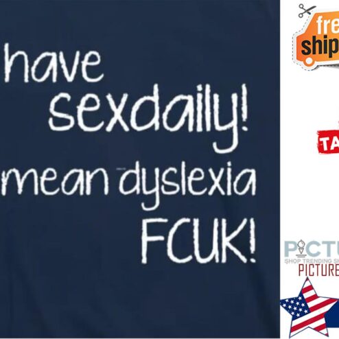 I have sexdaily I mean dyslexia fcuk shirt