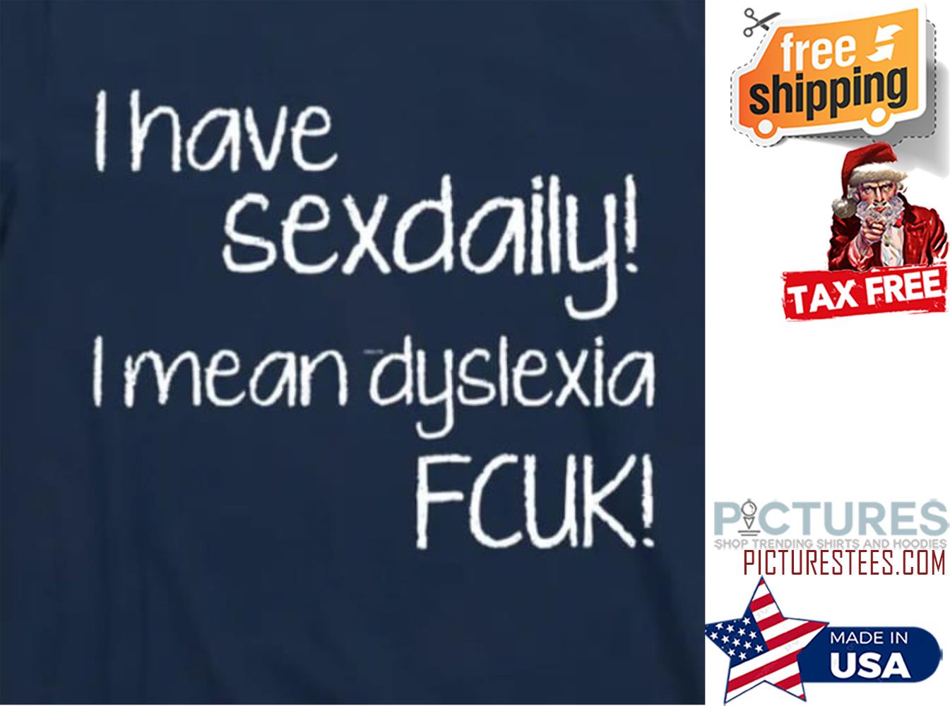 I have sexdaily I mean dyslexia fcuk shirt