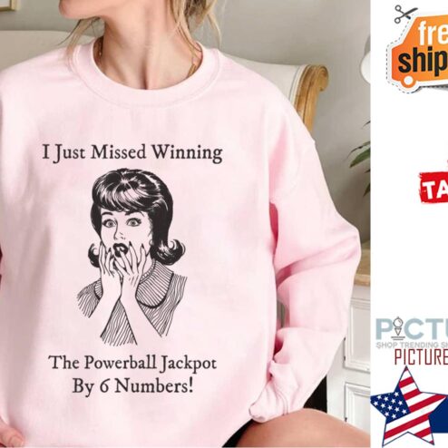I Just Missed Winning Powerball Jackpot By 6 Numbers shirt