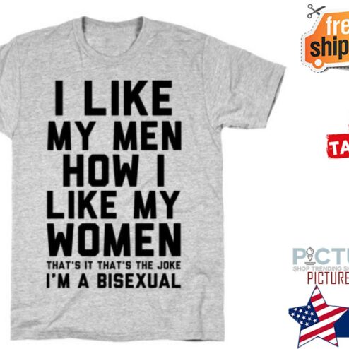 I like my men how I like my women that's it that's the joke i'm a bisexual shirt